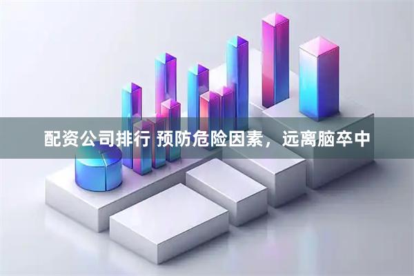 配资公司排行 预防危险因素，远离脑卒中
