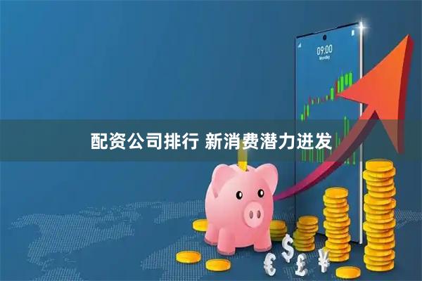 配资公司排行 新消费潜力迸发
