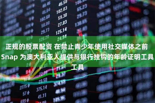 正规的股票配资 在禁止青少年使用社交媒体之前 Snap 为澳大利亚人提供与银行挂钩的年龄证明工具