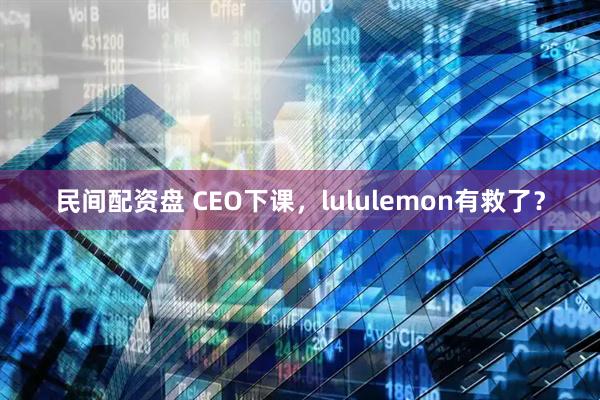 民间配资盘 CEO下课，lululemon有救了？