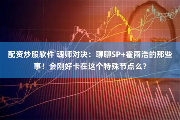 配资炒股软件 魂师对决：聊聊SP+霍雨浩的那些事！会刚好卡在这个特殊节点么？